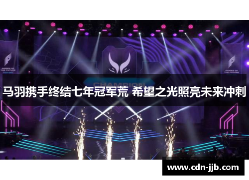 马羽携手终结七年冠军荒 希望之光照亮未来冲刺