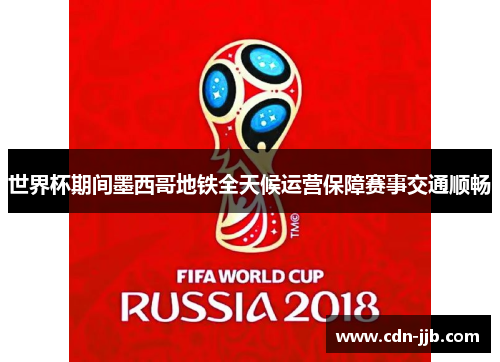 世界杯期间墨西哥地铁全天候运营保障赛事交通顺畅