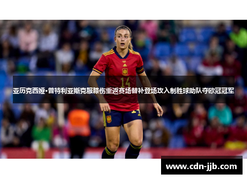 亚历克西娅·普特利亚斯克服膝伤重返赛场替补登场攻入制胜球助队夺欧冠冠军