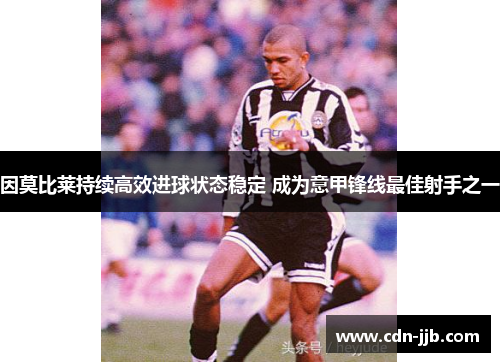 因莫比莱持续高效进球状态稳定 成为意甲锋线最佳射手之一