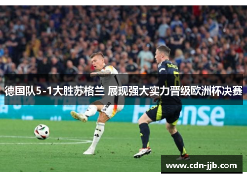 德国队5-1大胜苏格兰 展现强大实力晋级欧洲杯决赛