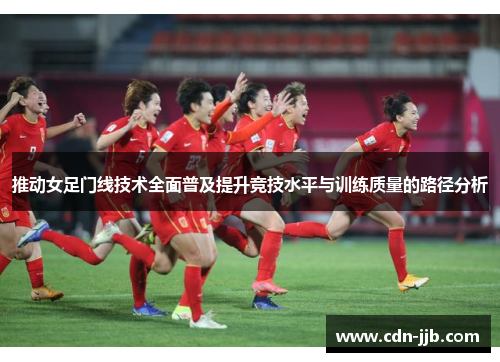 推动女足门线技术全面普及提升竞技水平与训练质量的路径分析 推动女足门线技术全面普及提升竞技水平与训练质量的路径分析