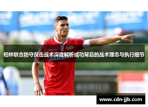 柏林联合防守反击战术深度解析成功背后的战术理念与执行细节