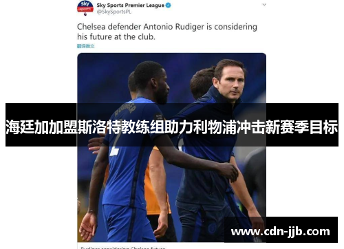 海廷加加盟斯洛特教练组助力利物浦冲击新赛季目标 海廷加加盟斯洛特教练组助力利物浦冲击新赛季目标