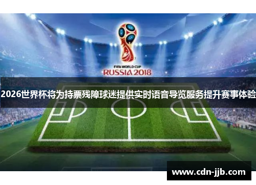 2026世界杯将为持票残障球迷提供实时语音导览服务提升赛事体验 2026世界杯将为持票残障球迷提供实时语音导览服务提升赛事体验