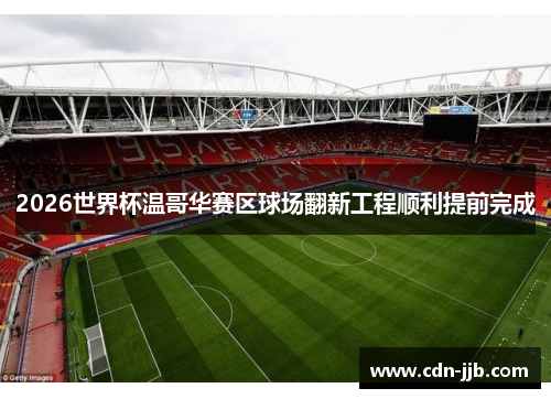 2026世界杯温哥华赛区球场翻新工程顺利提前完成