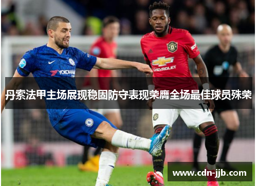 丹索法甲主场展现稳固防守表现荣膺全场最佳球员殊荣
