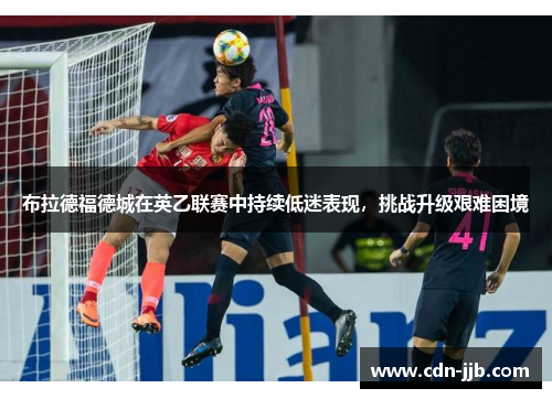 布拉德福德城在英乙联赛中持续低迷表现,挑战升级艰难困境 布拉德福德城在英乙联赛中持续低迷表现,挑战升级艰难困境