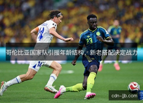 哥伦比亚国家队引援年龄结构，新老搭配决定战力
